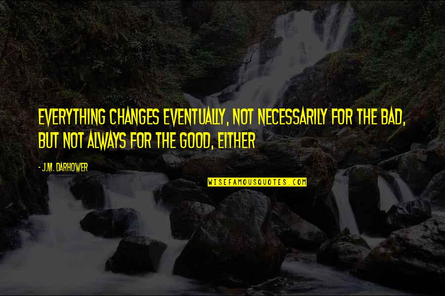 Best Eventually Quotes By J.M. Darhower: Everything changes eventually, not necessarily for the bad,