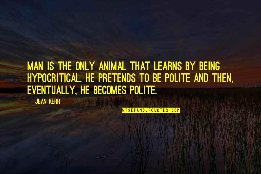 Best Eventually Quotes By Jean Kerr: Man is the only animal that learns by