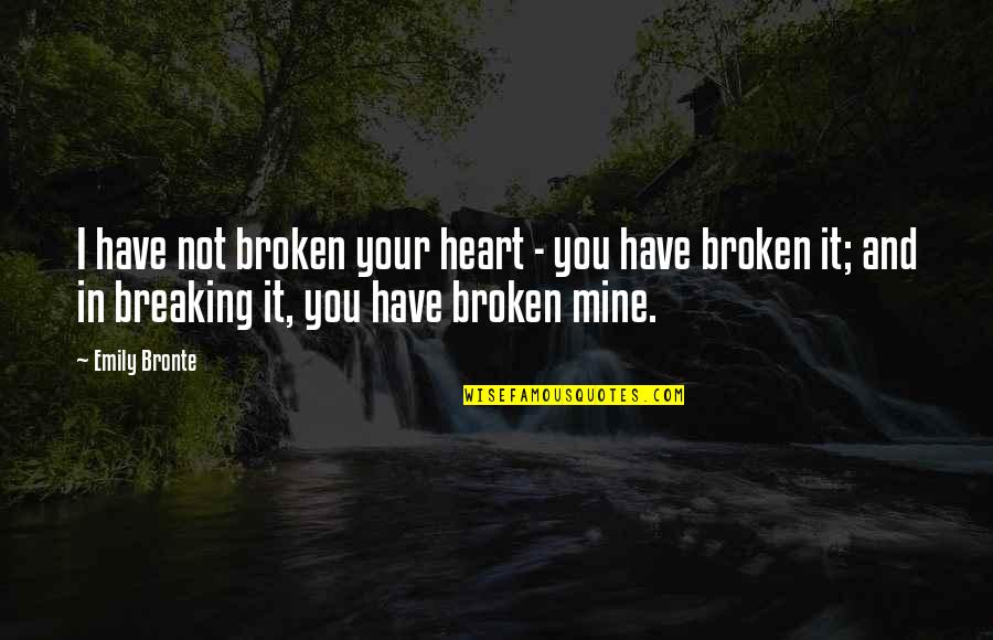 Best Ever Broken Heart Quotes By Emily Bronte: I have not broken your heart - you Best Ever Broken Heart Quotes By Emily Bronte: I have not broken your heart - you