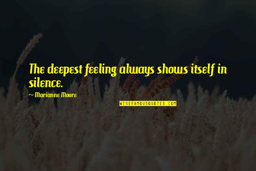 Best Ever Feeling Quotes By Marianne Moore: The deepest feeling always shows itself in silence.