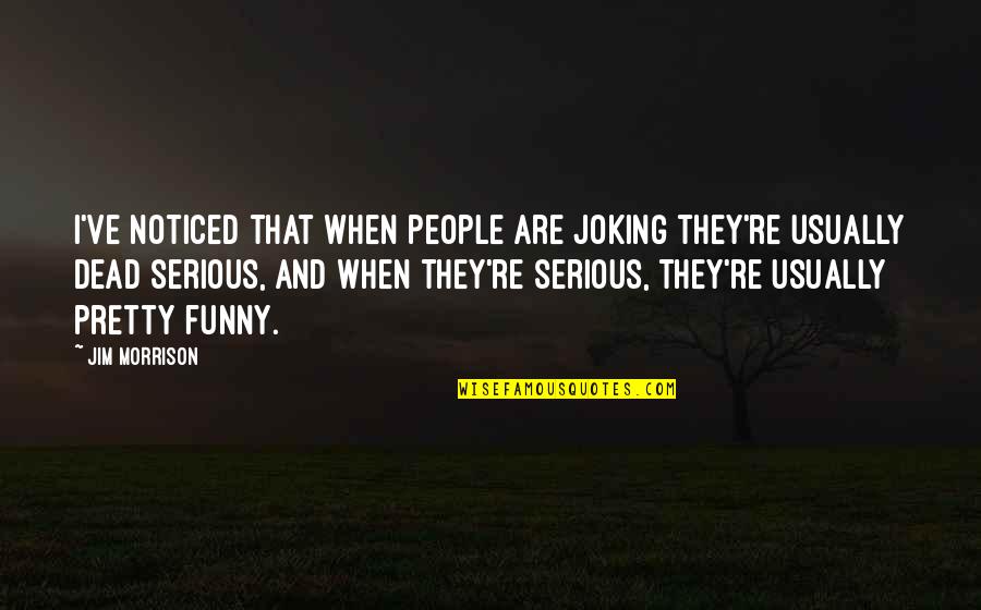 Best Ever Funny Quotes By Jim Morrison: I've noticed that when people are joking they're Best Ever Funny Quotes By Jim Morrison: I've noticed that when people are joking they're