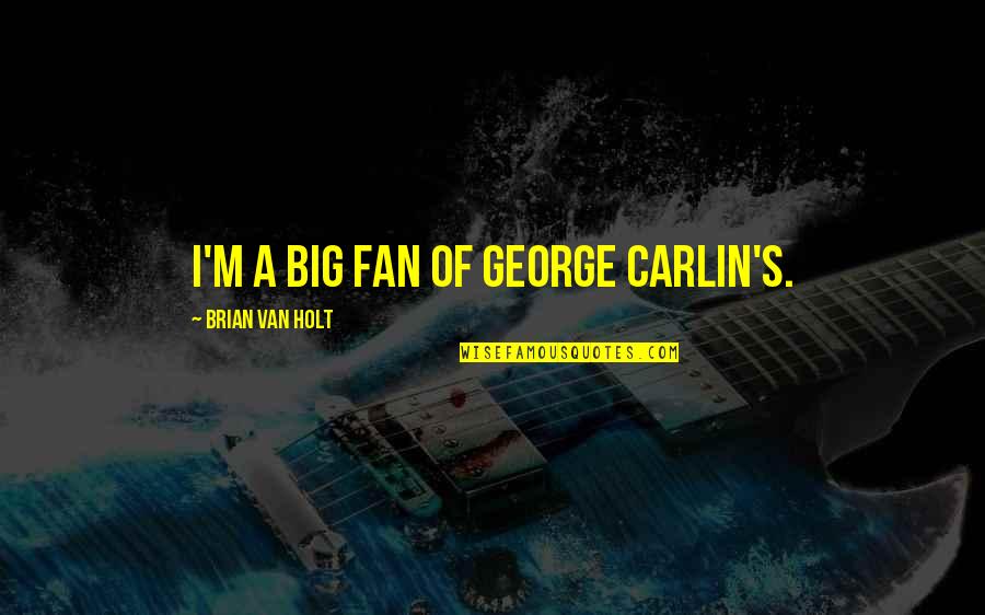 Best Ever George Carlin Quotes By Brian Van Holt: I'm a big fan of George Carlin's. Best Ever George Carlin Quotes By Brian Van Holt: I'm a big fan of George Carlin's.