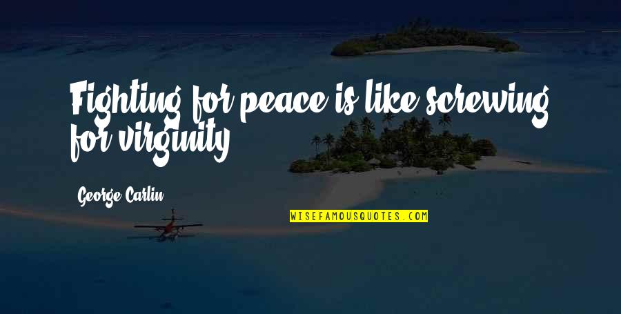 Best Ever George Carlin Quotes By George Carlin: Fighting for peace is like screwing for virginity. Best Ever George Carlin Quotes By George Carlin: Fighting for peace is like screwing for virginity.