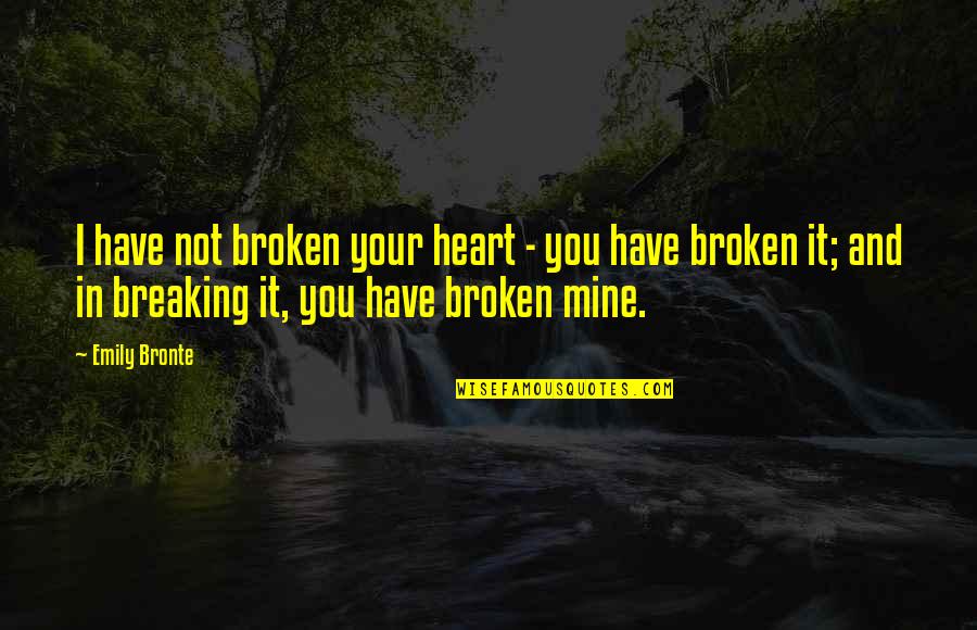 Best Ever Heart Breaking Quotes By Emily Bronte: I have not broken your heart - you