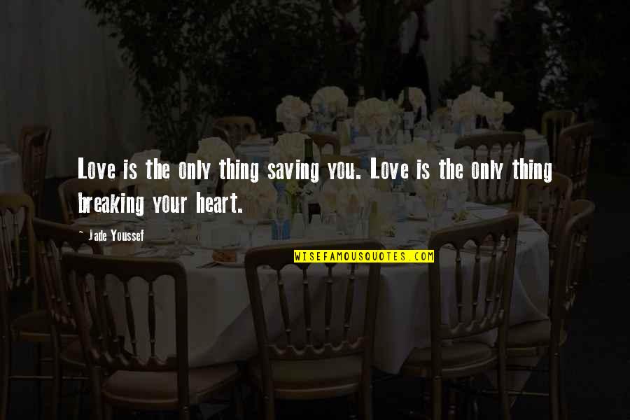 Best Ever Heart Breaking Quotes By Jade Youssef: Love is the only thing saving you. Love