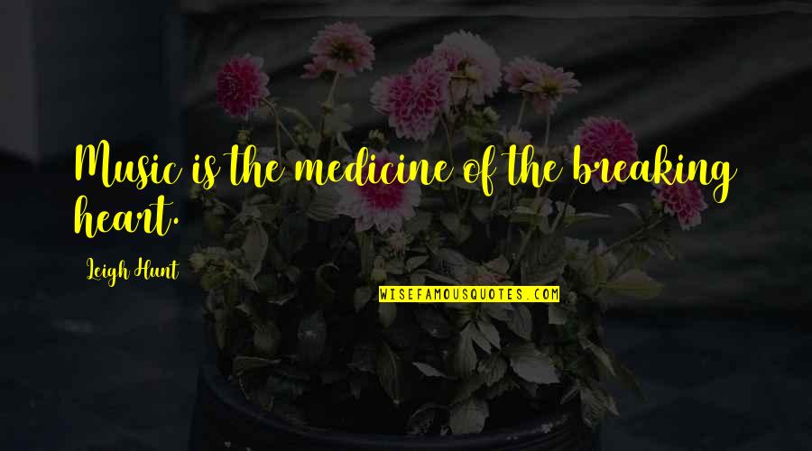 Best Ever Heart Breaking Quotes By Leigh Hunt: Music is the medicine of the breaking heart.