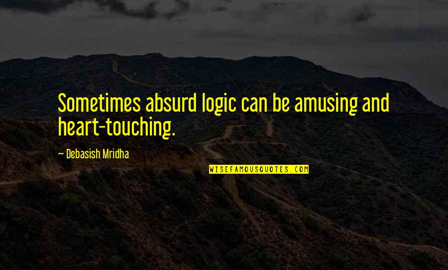 Best Ever Heart Touching Quotes By Debasish Mridha: Sometimes absurd logic can be amusing and heart-touching.
