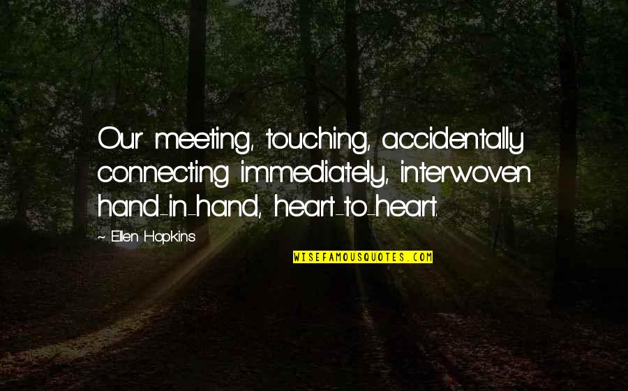 Best Ever Heart Touching Quotes By Ellen Hopkins: Our meeting, touching, accidentally connecting immediately, interwoven hand-in-hand,