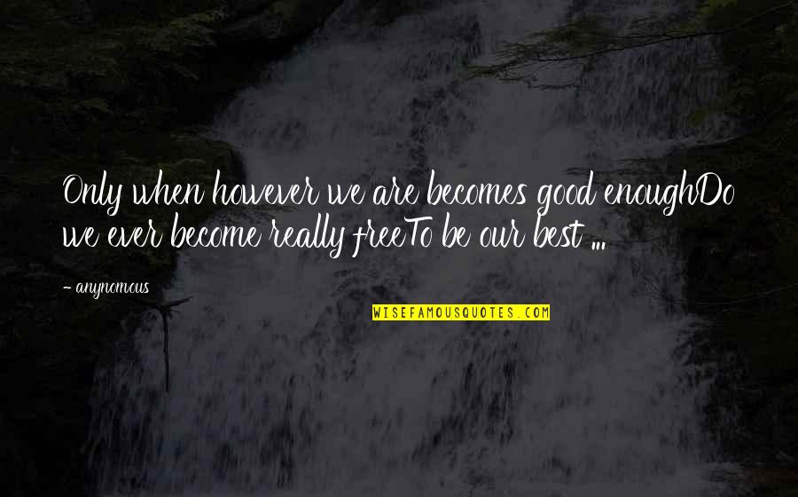 Best Ever Inspirational Quotes By Anynomous: Only when however we are becomes good enoughDo