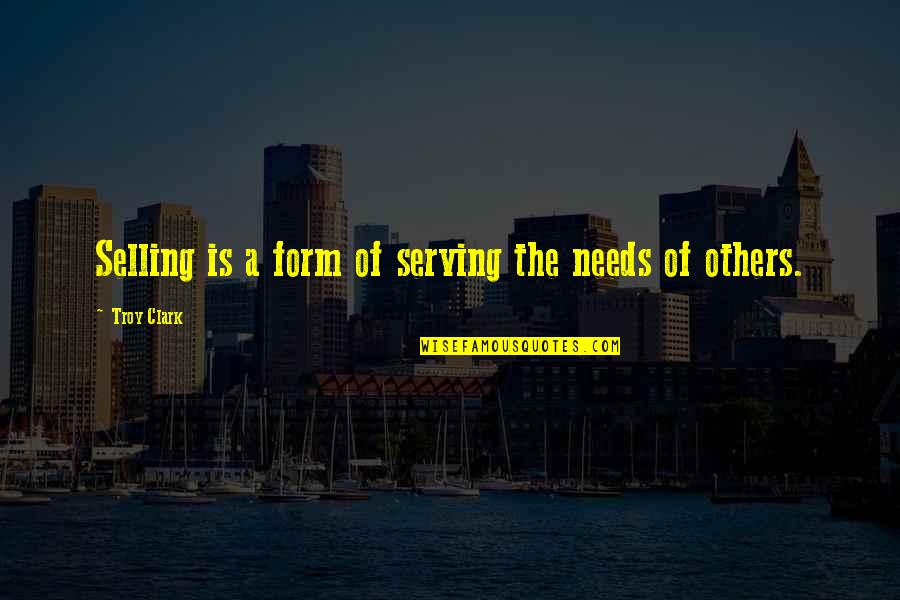 Best Ever Inspirational Quotes By Troy Clark: Selling is a form of serving the needs