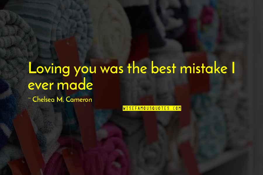 Best Ever Love Quotes By Chelsea M. Cameron: Loving you was the best mistake I ever