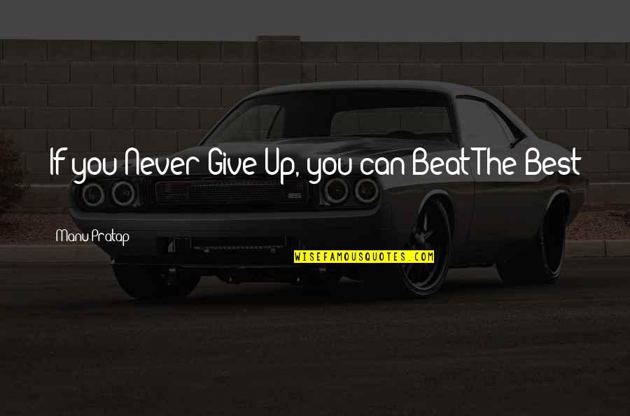 Best Ever Never Give Up Quotes By Manu Pratap: If you Never Give Up, you can Beat