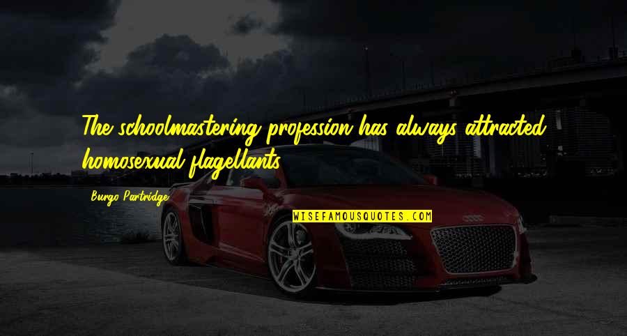 Best Ever Partridge Quotes By Burgo Partridge: The schoolmastering profession has always attracted homosexual flagellants