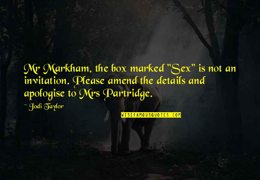 Best Ever Partridge Quotes By Jodi Taylor: Mr Markham, the box marked "Sex" is not