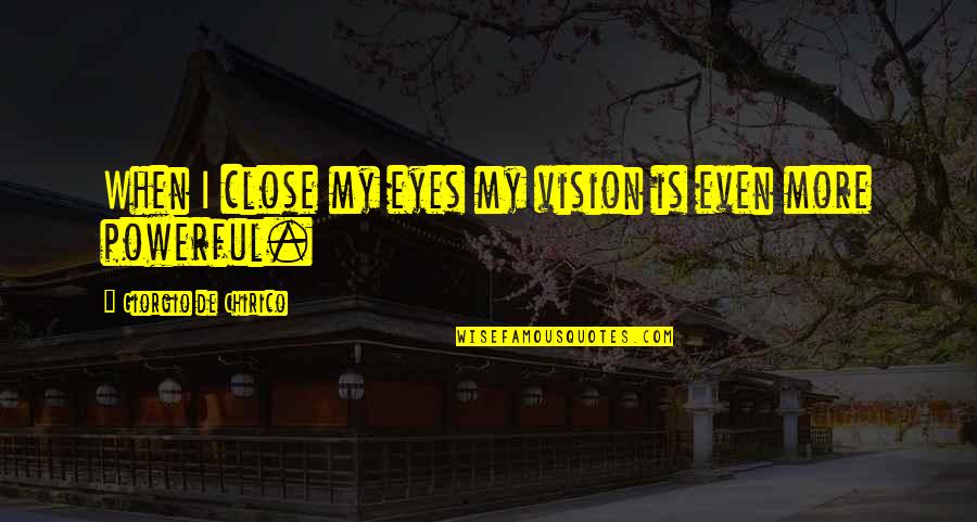 Best Ever Powerful Quotes By Giorgio De Chirico: When I close my eyes my vision is