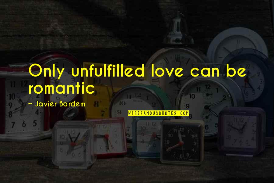 Best Ever Romantic Love Quotes By Javier Bardem: Only unfulfilled love can be romantic