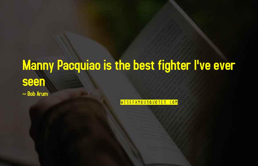 Best Ever Seen Quotes By Bob Arum: Manny Pacquiao is the best fighter I've ever