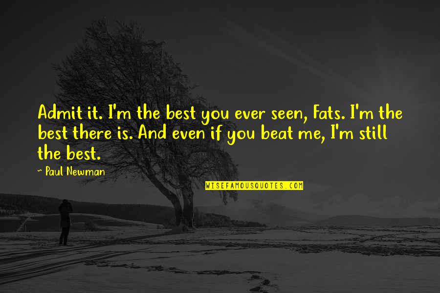 Best Ever Seen Quotes By Paul Newman: Admit it. I'm the best you ever seen,