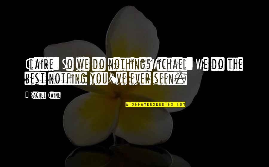 Best Ever Seen Quotes By Rachel Caine: Claire: So we do nothing?Michael: We do the