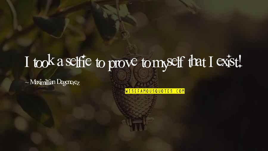 Best Ever Selfie Quotes By Maximillian Degenerez: I took a selfie to prove to myself Best Ever Selfie Quotes By Maximillian Degenerez: I took a selfie to prove to myself