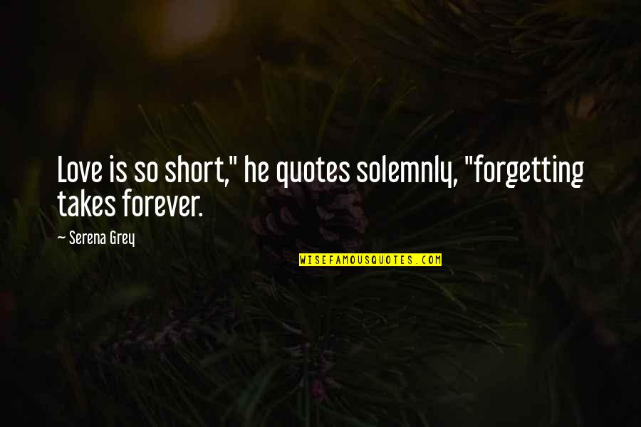 Best Ever Short Love Quotes By Serena Grey: Love is so short," he quotes solemnly, "forgetting