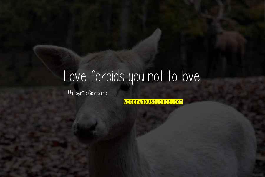 Best Ever Short Love Quotes By Umberto Giordano: Love forbids you not to love.