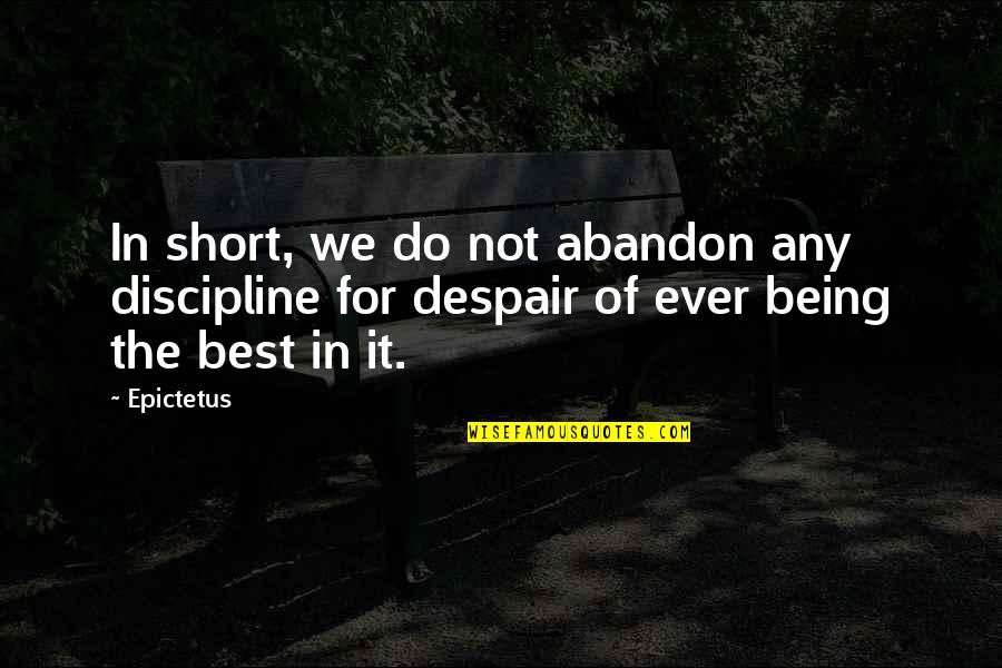 Best Ever Short Quotes By Epictetus: In short, we do not abandon any discipline