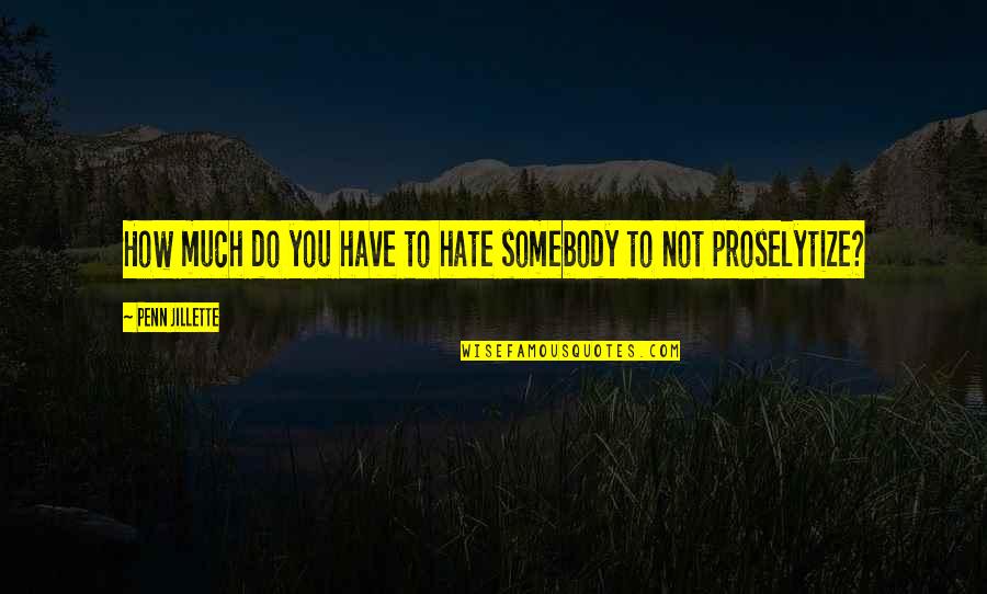Best Everlasting Quotes By Penn Jillette: How much do you have to hate somebody