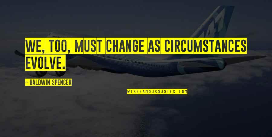Best Evolve Quotes By Baldwin Spencer: We, too, must change as circumstances evolve. Best Evolve Quotes By Baldwin Spencer: We, too, must change as circumstances evolve.
