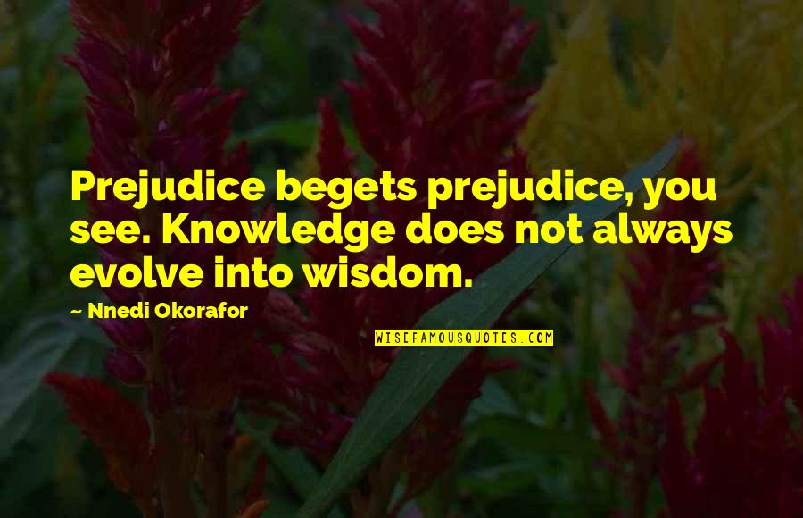 Best Evolve Quotes By Nnedi Okorafor: Prejudice begets prejudice, you see. Knowledge does not
