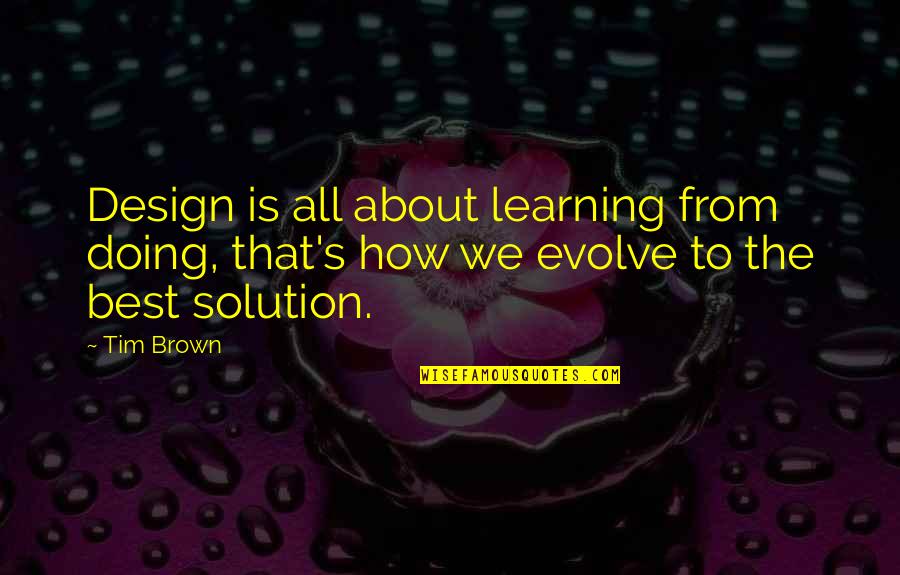 Best Evolve Quotes By Tim Brown: Design is all about learning from doing, that's