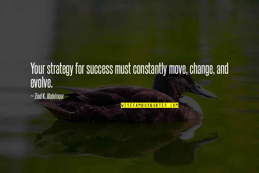 Best Evolve Quotes By Ziad K. Abdelnour: Your strategy for success must constantly move, change, Best Evolve Quotes By Ziad K. Abdelnour: Your strategy for success must constantly move, change,