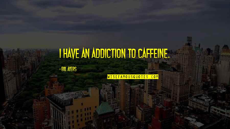 Best Examinations Quotes By Bill Ayers: I have an addiction to caffeine.