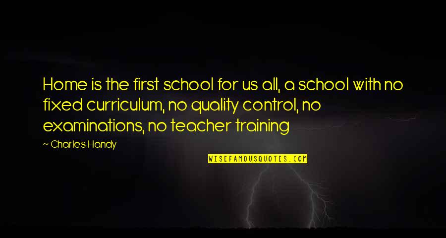 Best Examinations Quotes By Charles Handy: Home is the first school for us all,