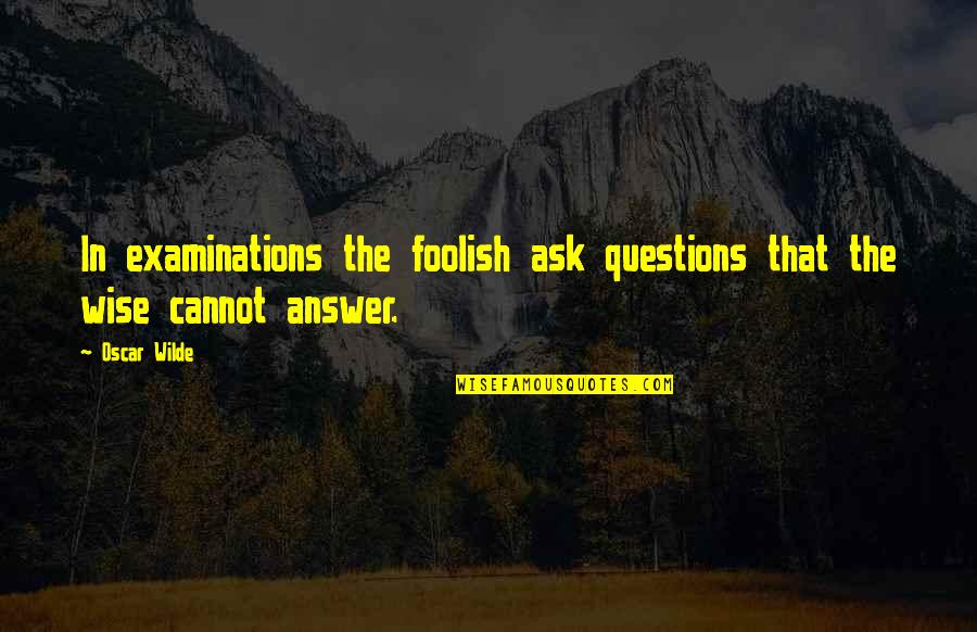 Best Examinations Quotes By Oscar Wilde: In examinations the foolish ask questions that the