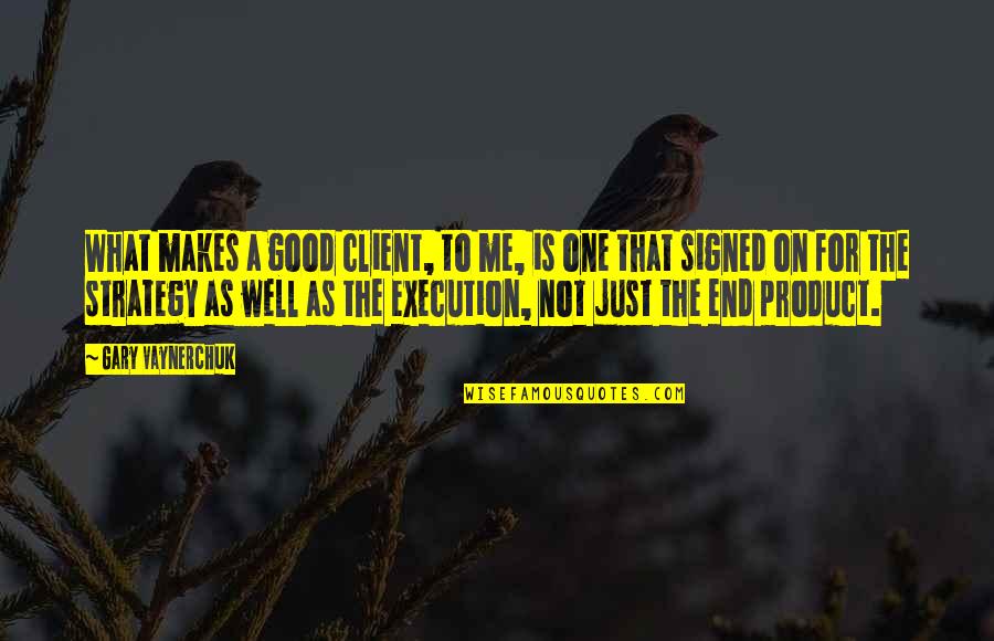 Best Execution Quotes By Gary Vaynerchuk: What makes a good client, to me, is Best Execution Quotes By Gary Vaynerchuk: What makes a good client, to me, is