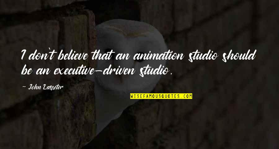 Best Executive Quotes By John Lasseter: I don't believe that an animation studio should