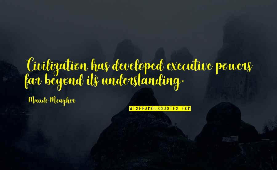 Best Executive Quotes By Maude Meagher: Civilization has developed executive powers far beyond its