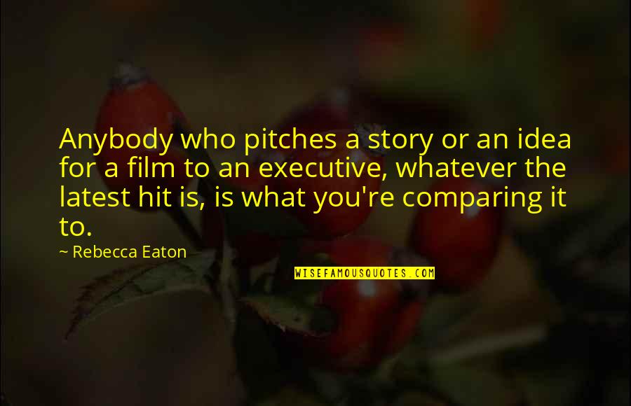 Best Executive Quotes By Rebecca Eaton: Anybody who pitches a story or an idea Best Executive Quotes By Rebecca Eaton: Anybody who pitches a story or an idea