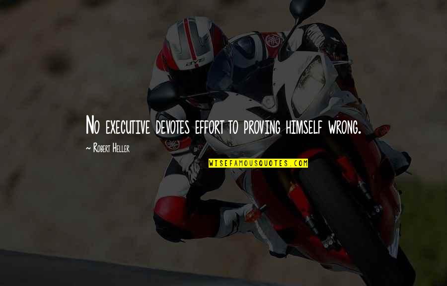 Best Executive Quotes By Robert Heller: No executive devotes effort to proving himself wrong. Best Executive Quotes By Robert Heller: No executive devotes effort to proving himself wrong.