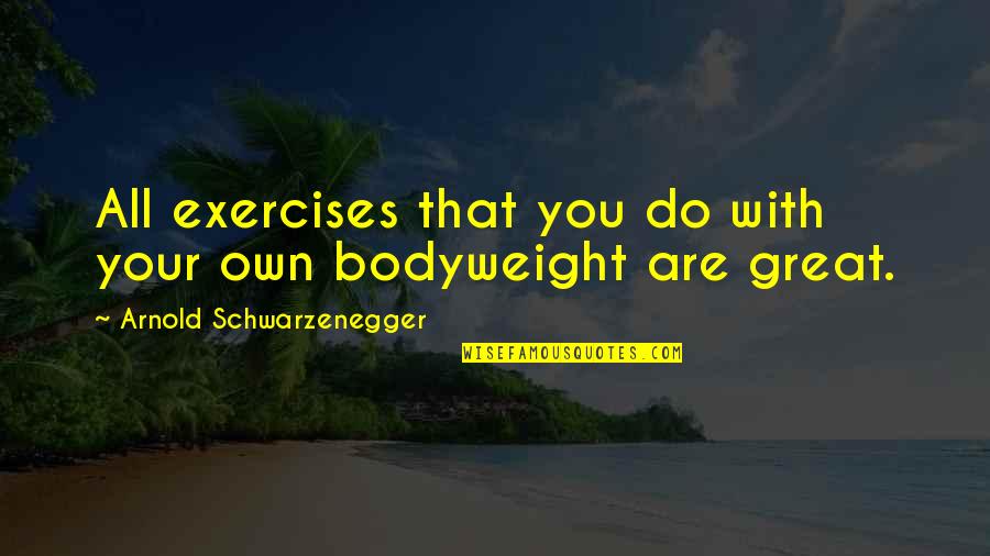 Best Exercises Quotes By Arnold Schwarzenegger: All exercises that you do with your own