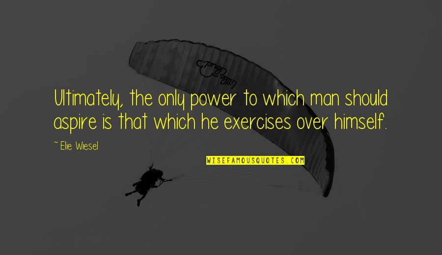 Best Exercises Quotes By Elie Wiesel: Ultimately, the only power to which man should