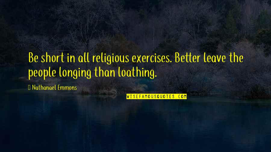 Best Exercises Quotes By Nathanael Emmons: Be short in all religious exercises. Better leave