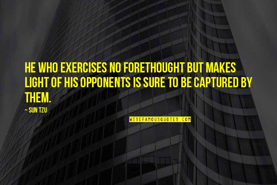 Best Exercises Quotes By Sun Tzu: He who exercises no forethought but makes light