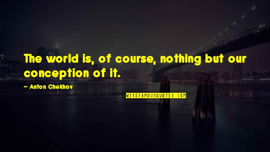 Best Existentialism Quotes By Anton Chekhov: The world is, of course, nothing but our