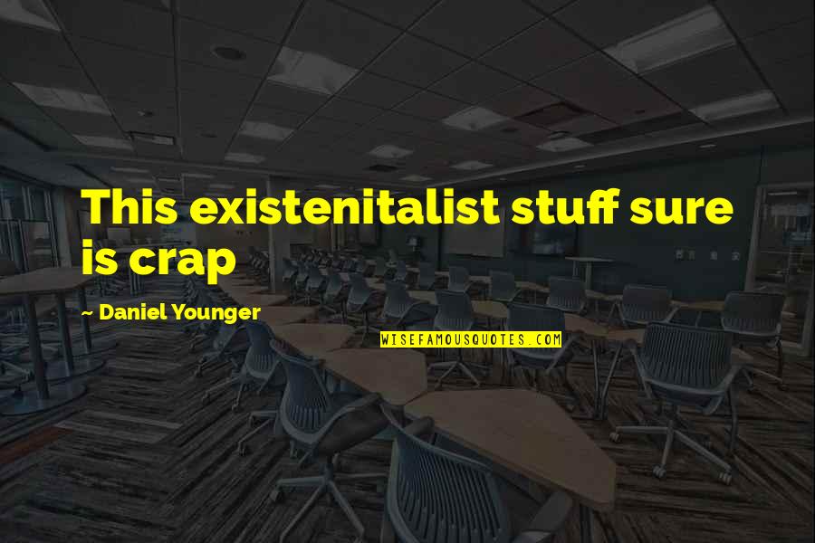 Best Existentialism Quotes By Daniel Younger: This existenitalist stuff sure is crap