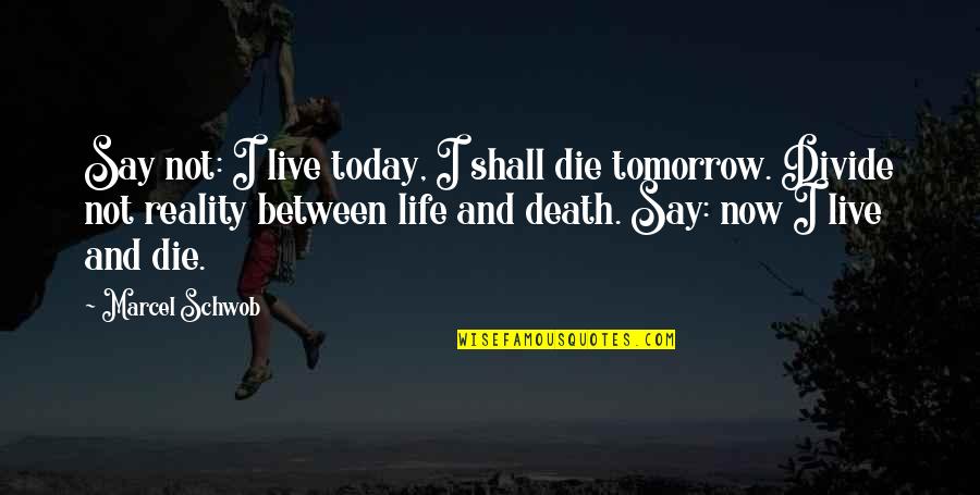 Best Existentialism Quotes By Marcel Schwob: Say not: I live today, I shall die
