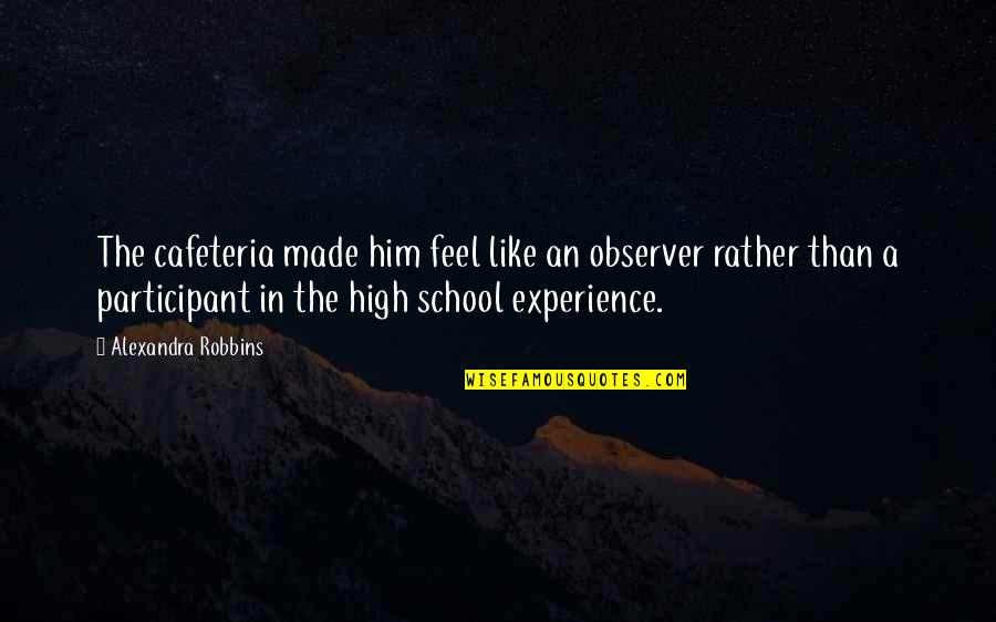 Best Experience In School Quotes By Alexandra Robbins: The cafeteria made him feel like an observer