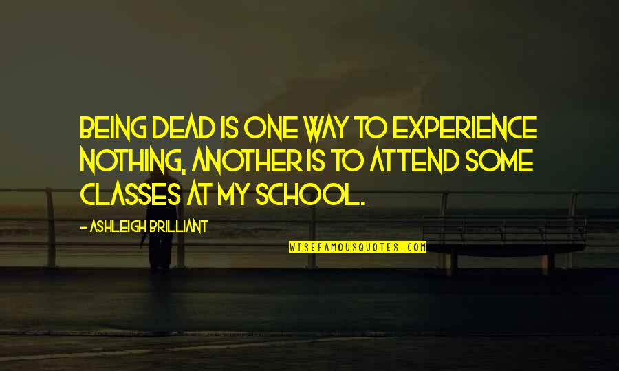 Best Experience In School Quotes By Ashleigh Brilliant: Being dead is one way to experience nothing,