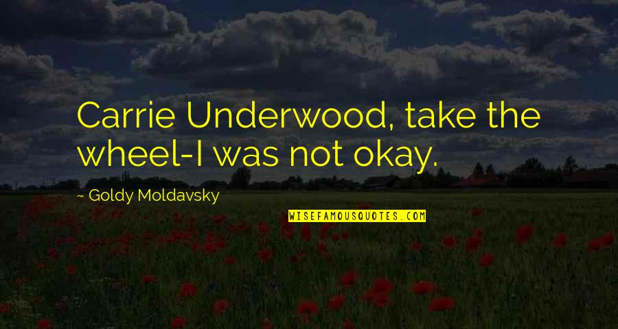 Best Expressions And Quotes By Goldy Moldavsky: Carrie Underwood, take the wheel-I was not okay.